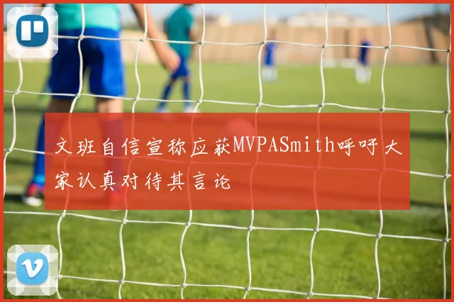 文班自信宣称应获MVPASmith呼吁大家认真对待其言论