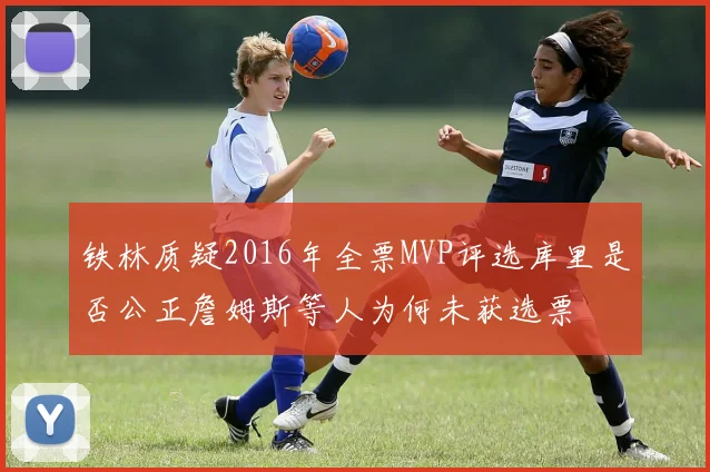 铁林质疑2016年全票MVP评选库里是否公正詹姆斯等人为何未获选票