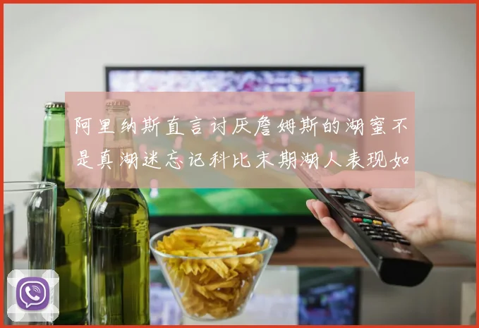 阿里纳斯直言讨厌詹姆斯的湖蜜不是真湖迷忘记科比末期湖人表现如何惨淡