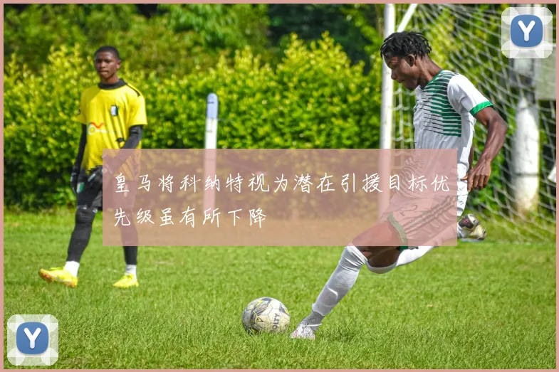 皇马将科纳特视为潜在引援目标优先级虽有所下降