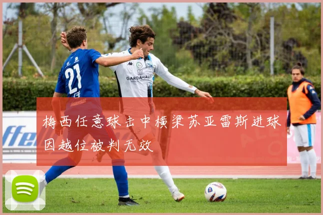 梅西任意球击中横梁苏亚雷斯进球因越位被判无效